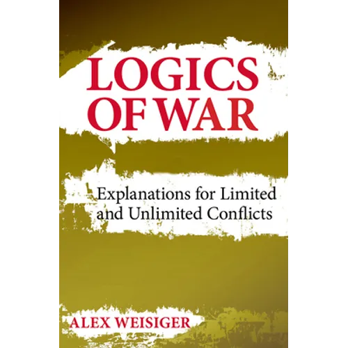 Logics of War: Explanations for Limited and Unlimited Conflicts - Hardcover