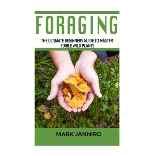 Foraging: The Ultimate Beginners Guide to Master Edible Wild Plants (Foraging, Foraging for Beginners) - Paperback