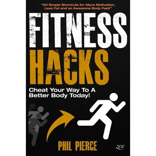 Fitness Hacks: Cheat Your Way to a Better Body Today!: 50 Simple Shortcuts, Tips and Tricks to Lose weight, Build Muscle and Get Fit Fast! - Paperback