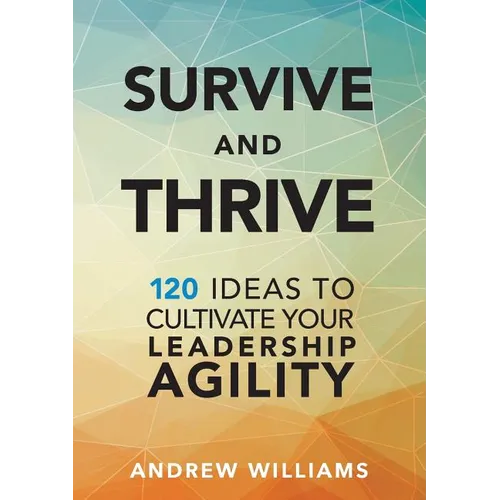 Survive and Thrive: 120 Ideas to Cultivate Your Leadership Agility - Paperback