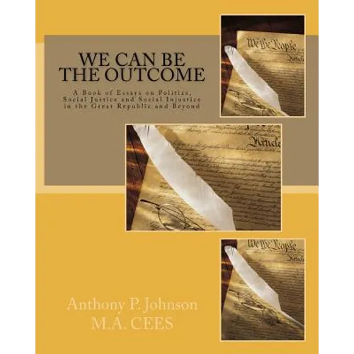We Can Be the Outcome: A Book of Essays on Politics, Social Justice and Social Injustice in the Great Republic and Beyond - Paperback