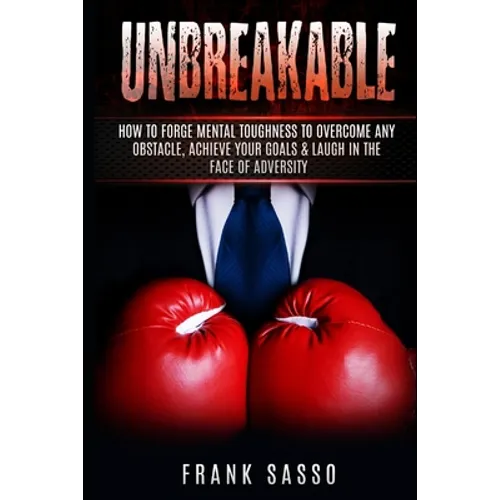 Unbreakable: How To Forge Mental Toughness To Overcome Any Obstacle, Achieve Your Goals & laugh In The Face Of Adversity - Paperback