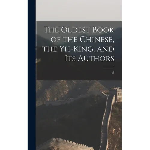 The Oldest Book of the Chinese, the Yh-king, and its Authors - Hardcover