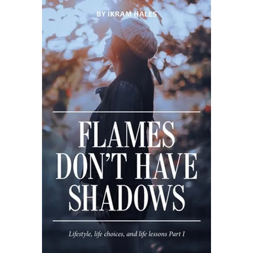 Flames Don't Have Shadows: Lifestyle, Life Choices, and Life Lessons Part I - Paperback