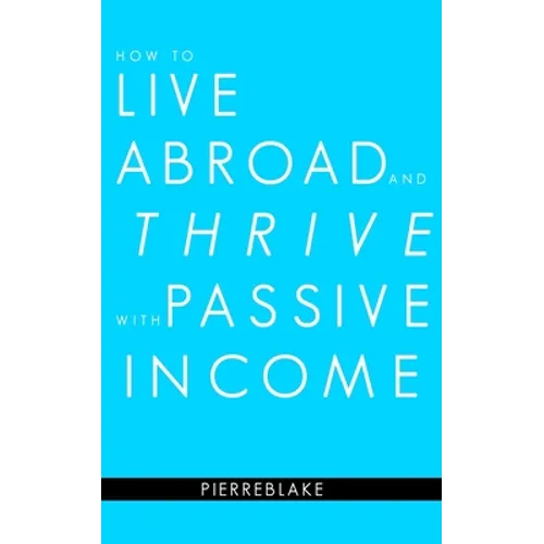 How to Live Abroad and Thrive with Passive Income - Paperback