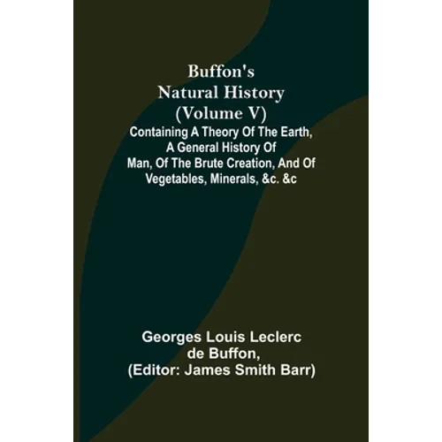 Buffon's Natural History (Volume V); Containing a Theory of the Earth, a General History of Man, of the Brute Creation, and of Vegetables, Minerals, & - Paperback