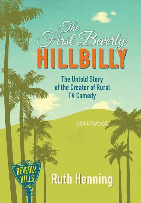 The First Beverly Hillbilly: The Untold Story of the Creator of Rural TV Comedy - Hardcover