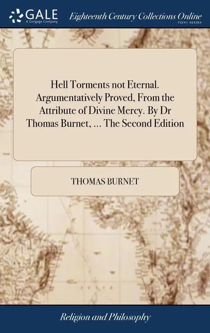 Hell Torments not Eternal. Argumentatively Proved, From the Attribute of Divine Mercy. By Dr Thomas Burnet, ... The Second Edition - Hardcover