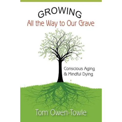 Growing All the Way to Our Grave: Conscious Aging & Mindful Dying - Paperback