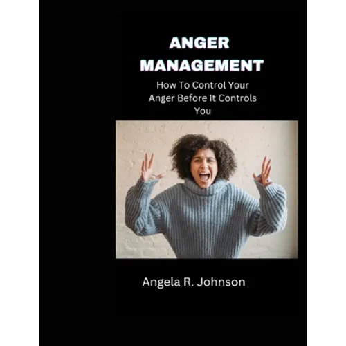 Anger Management: How To Control Your Anger Before It Controls You - Paperback