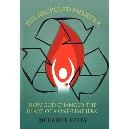 The Recycled Pharisee: How God Changed the Heart of a One-Time Jerk - Hardcover