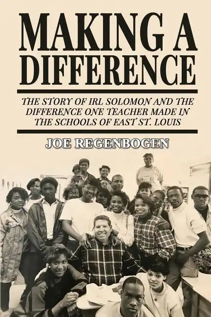 Making a Difference: The Story of Irl Solomon and the Difference One Teacher Made in the Schools of East St. Louis - Paperback