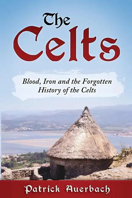 The Celts: Blood, Iron and the Forgotten History of the Celts - Paperback