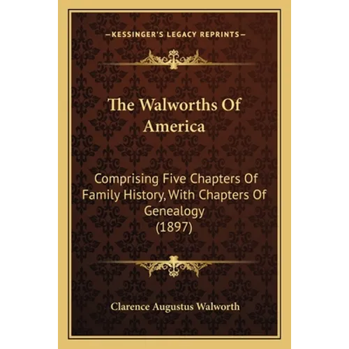 The Walworths Of America: Comprising Five Chapters Of Family History, With Chapters Of Genealogy (1897) - Paperback