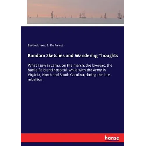 Random Sketches and Wandering Thoughts: What I saw in camp, on the march, the bivouac, the battle field and hospital, while with the Army in Virginia, - Paperback