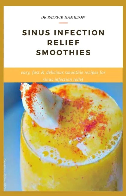 Sinus Infection Relief Smoothies: easy, fast and delicious smoothie recipes for sinus infection relief - Paperback