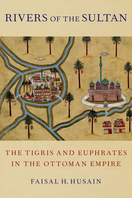 Rivers of the Sultan: The Tigris and Euphrates in the Ottoman Empire - Hardcover