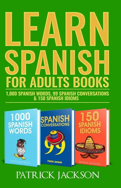 Learn Spanish For Adults Books: 1,000 Spanish Words, 99 Spanish Conversations & 150 Spanish Idioms - Paperback