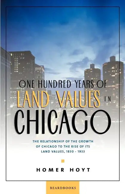 One Hundred Years of Land Values in Chicago: The Relationship of the Growth of Chicago to the Rise of Its Land Values, 1830-1933 - Paperback