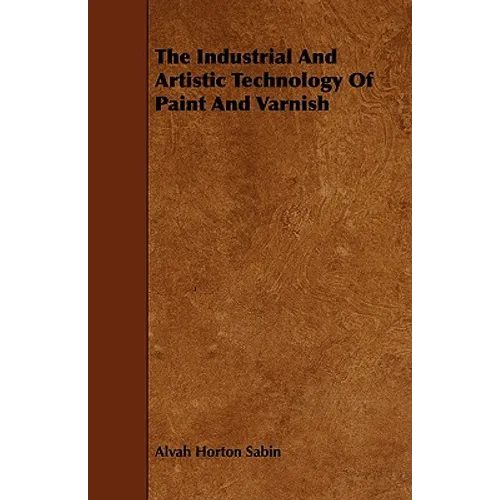 The Industrial And Artistic Technology Of Paint And Varnish - Paperback