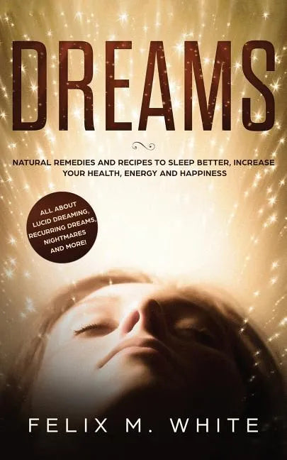 Dreams: How to Understand the Meanings and Messages of your Dreams. All about Lucid Dreaming, Recurring Dreams, Nightmares and more! - Paperback