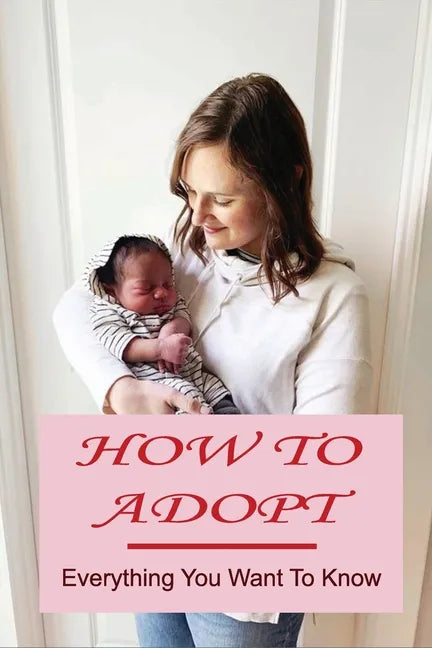 How To Adopt: Everything You Want To Know: Adoption Process - Paperback