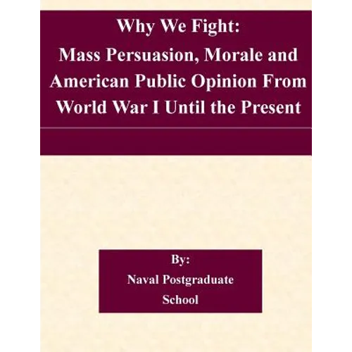 Why We Fight: Mass Persuasion, Morale and American Public Opinion From World War I Until the Present - Paperback