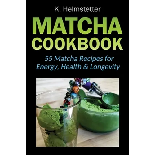 Matcha Cookbook: 55 Matcha Recipes for Energy, Health & Longevity - Paperback