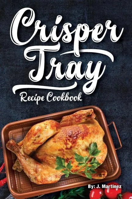 Crisper Tray Recipe Cookbook: Newest Complete Revolutionary Nonstick Copper Basket Air Fryer Style Cookware. Works Magic on Any Grill, Stovetop or i - Paperback