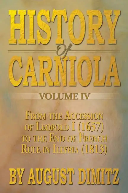 History of Carniola Volume IV: From Ancient Times to the Year 1813 with Special Consideration of Cultural Development - Paperback