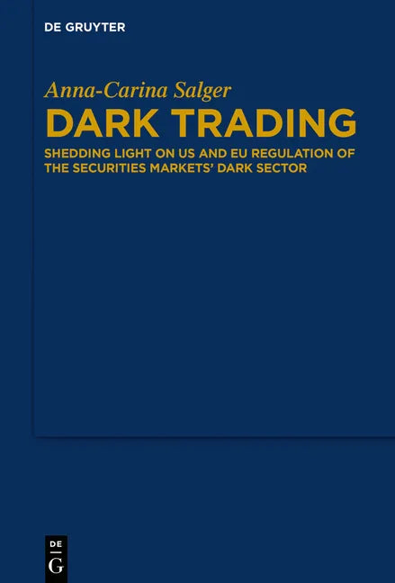 Dark Trading: Shedding Light on Us and Eu Regulation of the Securities Markets' Dark Sector - Hardcover