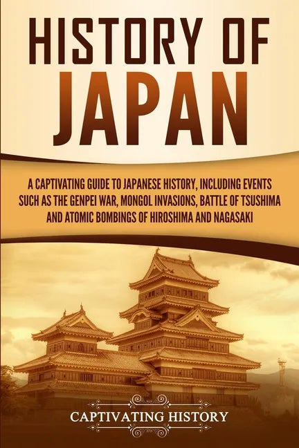 History of Japan: A Captivating Guide to Japanese History, Including Events Such as the Genpei War, Mongol Invasions, Battle of Tsushima - Paperback
