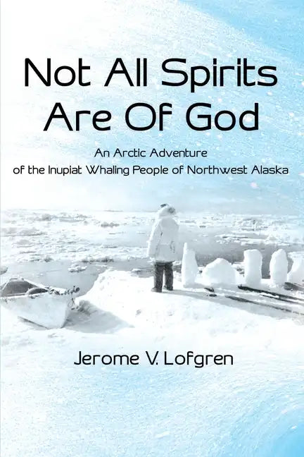 Not All Spirits Are of God: An Arctic Adventure of the Inupiat Whaling People of Northwest Alaska - Paperback