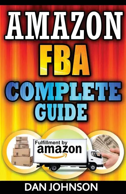 Amazon FBA: Complete Guide: Make Money Online With Amazon FBA: The Fulfillment by Amazon Bible: Best Amazon Selling Secrets Reveal - Paperback