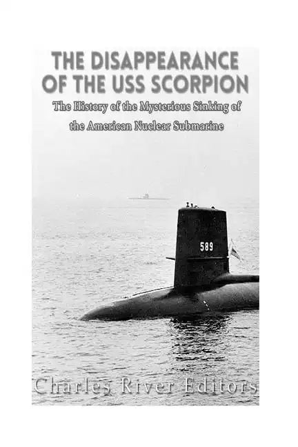 The Disappearance of the USS Scorpion: The History of the Mysterious Sinking of the American Nuclear Submarine - Paperback