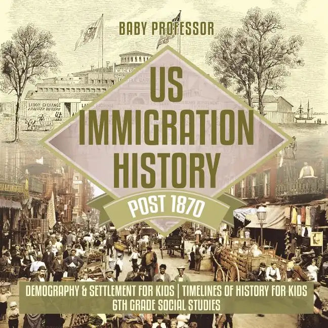 US Immigration History Post 1870 - Demography & Settlement for Kids Timelines of History for Kids 6th Grade Social Studies - Paperback