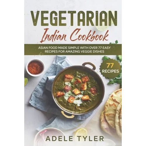 Vegetarian Indian Cookbook: Asian Food Made Simple With Over 77 Easy Recipes For Amazing Veggie Dishes - Paperback
