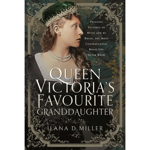 Queen Victoria's Favourite Granddaughter: Princess Victoria of Hesse and by Rhine, the Most Consequential Royal You Never Knew - Hardcover