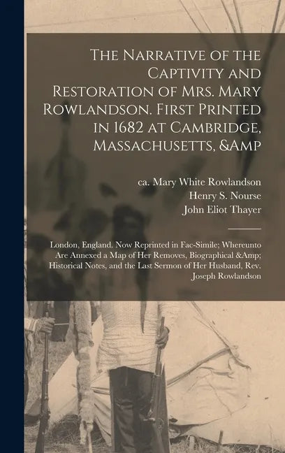 The Narrative of the Captivity and Restoration of Mrs. Mary Rowlandson. First Printed in 1682 at Cambridge, Massachusetts, & London, England. Now Repr - Hardcover