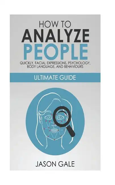 How to Analyze People Quickly, Facial Expressions, Psychology, Body Language, And Behaviors: Ultimate Guide - Paperback