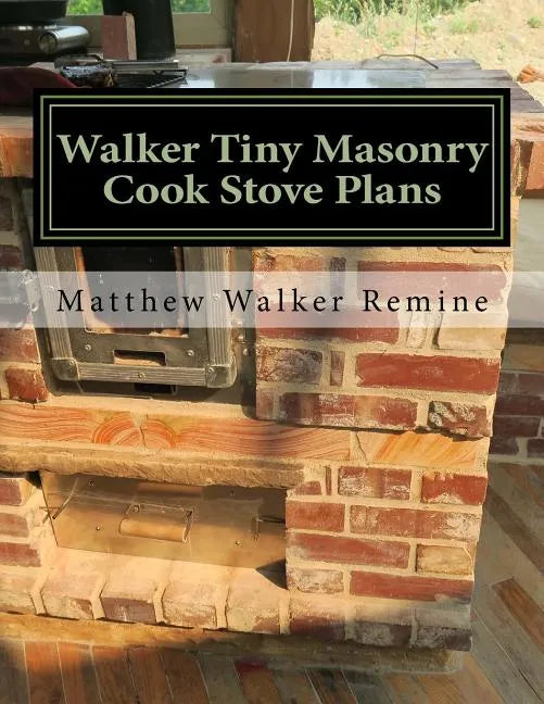 Walker Tiny Masonry Cook Stove Plans: Build your own super efficient wood cook stove - Paperback
