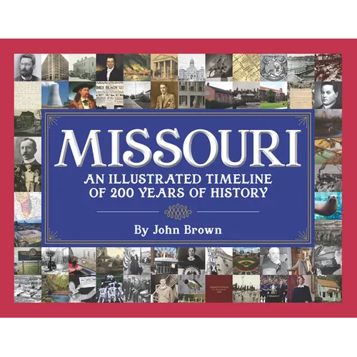 Missouri: An Illustrated Timeline 200 Years of Heroes and Rogues, Heartbreak and Triumph - Hardcover