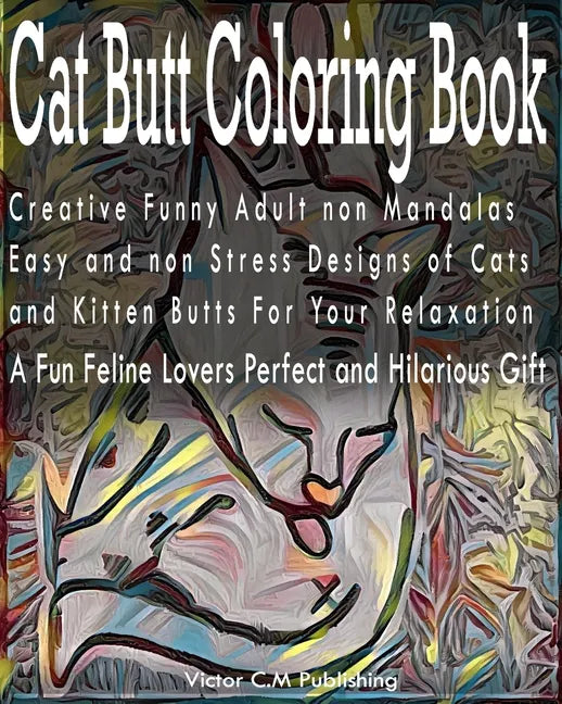 Cat Butt Coloring Book: Creative Funny Adult non Mandalas Easy and non Stress Designs of Cats and Kitten Butts For Your Relaxation. A Fun Feli - Paperback