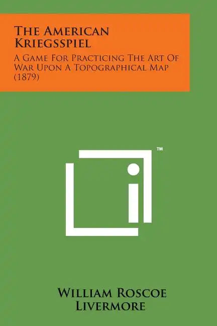 The American Kriegsspiel: A Game for Practicing the Art of War Upon a Topographical Map (1879) - Paperback