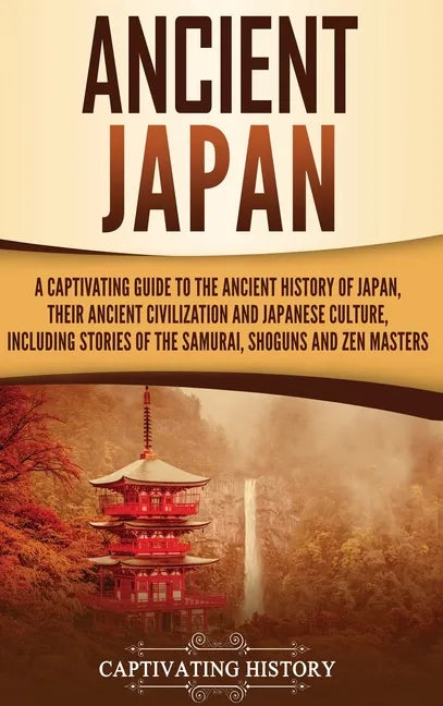 Ancient Japan: A Captivating Guide to the Ancient History of Japan, Their Ancient Civilization, and Japanese Culture, Including Stories of the Samurai - Hardcover