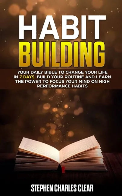 Habit Building: Your Daily Bible to Change Your Life in 7 Days, Build Your Routine and Learn the Power to Focus Your Mind on High Performance Habits - Paperback