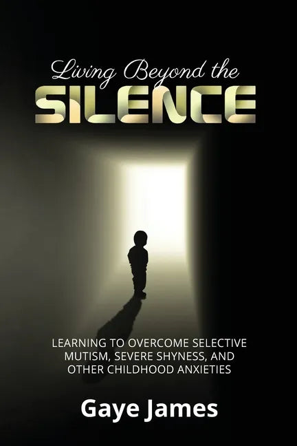 Living Beyond the Silence: Learning to Overcome Selective Mutism, Severe Shyness, and Other Childhood Anxieties - Paperback
