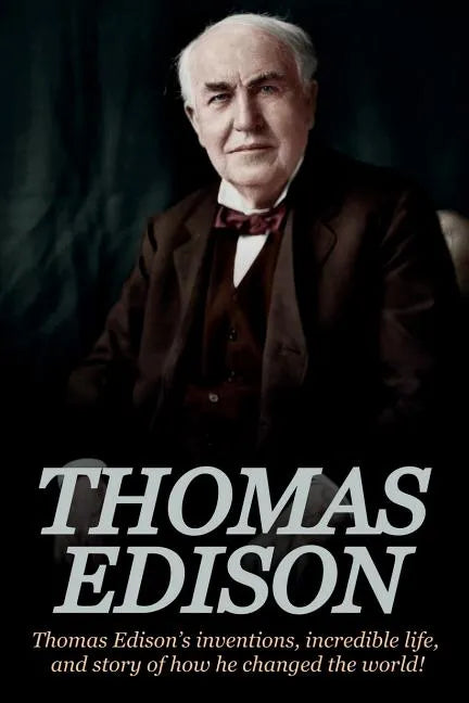 Thomas Edison: Thomas Edison's Inventions, Incredible Life, and Story of How He Changed the World - Paperback