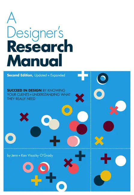 A Designer's Research Manual, 2nd Edition, Updated and Expanded: Succeed in Design by Knowing Your Clients and Understanding What They Really Need - Paperback