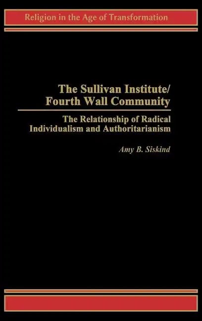 The Sullivan Institute/Fourth Wall Community: The Relationship of Radical Individualism and Authoritarianism - Hardcover